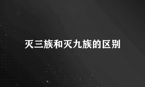 灭三族和灭九族的区别