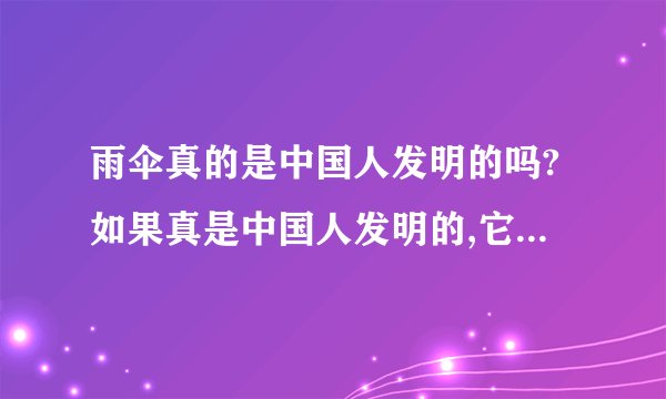雨伞真的是中国人发明的吗?如果真是中国人发明的,它是什么时候...