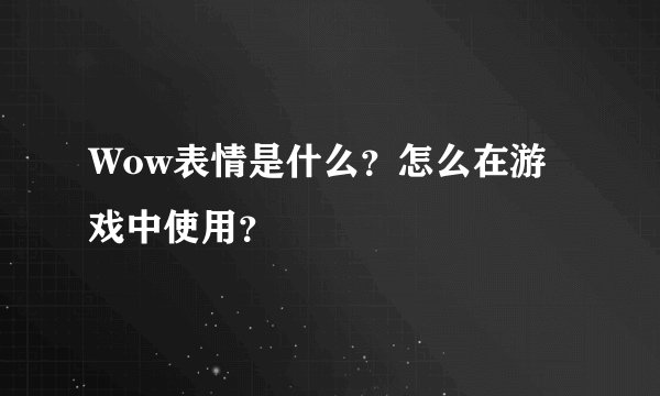 Wow表情是什么？怎么在游戏中使用？