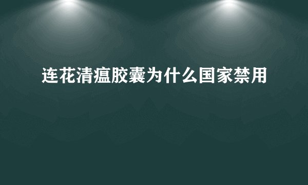 连花清瘟胶囊为什么国家禁用
