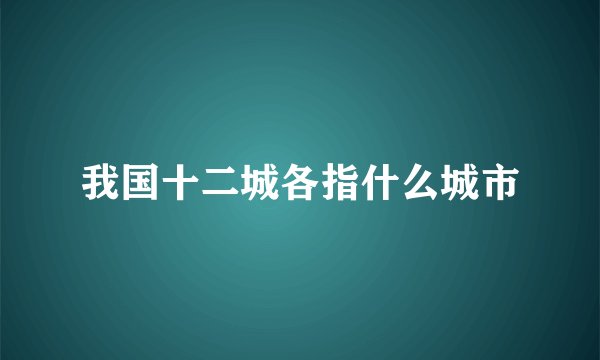 我国十二城各指什么城市