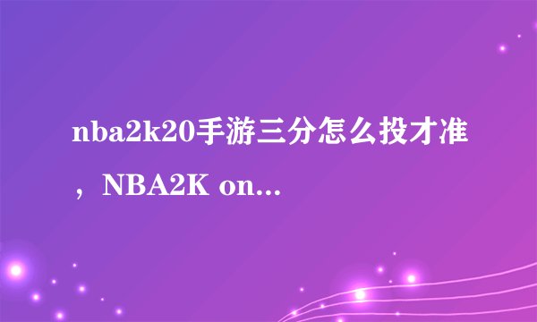 nba2k20手游三分怎么投才准，NBA2K online中怎么才能投准3分