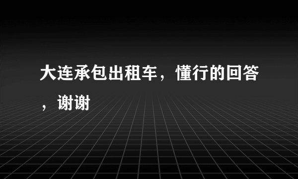 大连承包出租车，懂行的回答，谢谢
