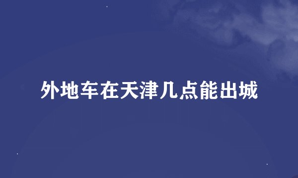 外地车在天津几点能出城