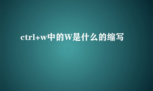 ctrl+w中的W是什么的缩写