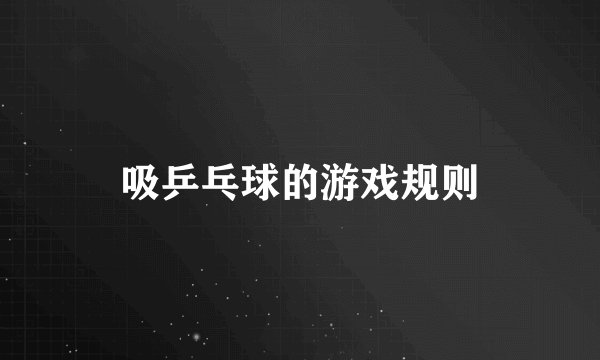 吸乒乓球的游戏规则