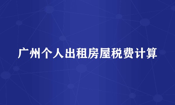 广州个人出租房屋税费计算