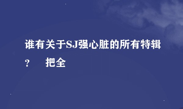 谁有关于SJ强心脏的所有特辑？ 把全
