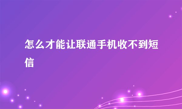 怎么才能让联通手机收不到短信