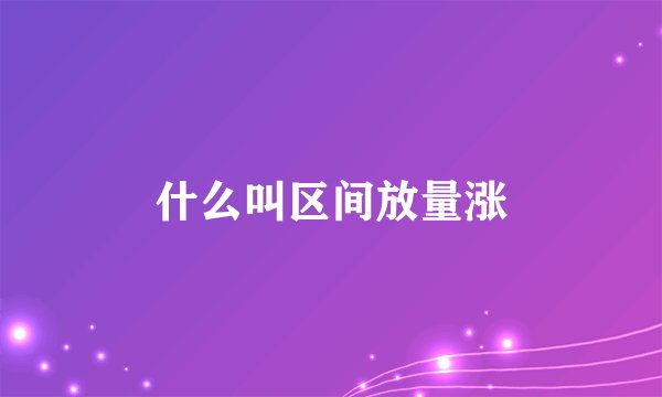 什么叫区间放量涨