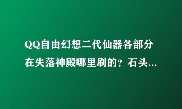 QQ自由幻想二代仙器各部分在失落神殿哪里刷的？石头分别爆...