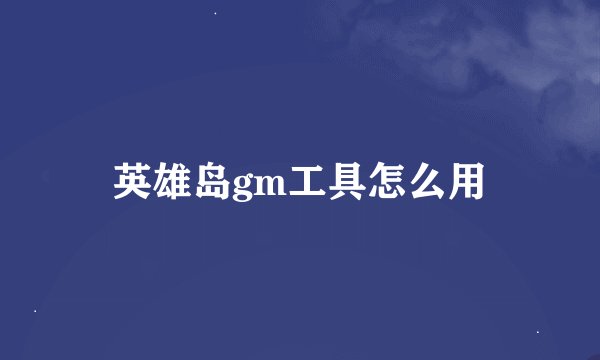 英雄岛gm工具怎么用