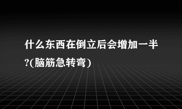 什么东西在倒立后会增加一半?(脑筋急转弯)