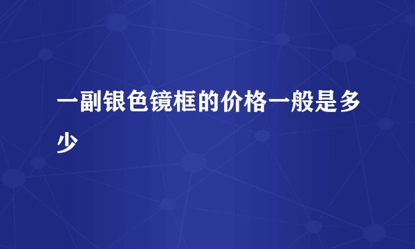 一副银色镜框的价格一般是多少