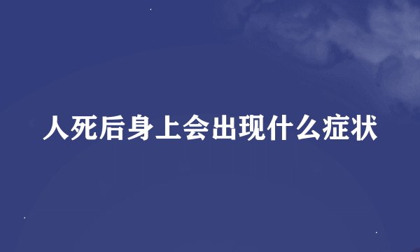 人死后身上会出现什么症状