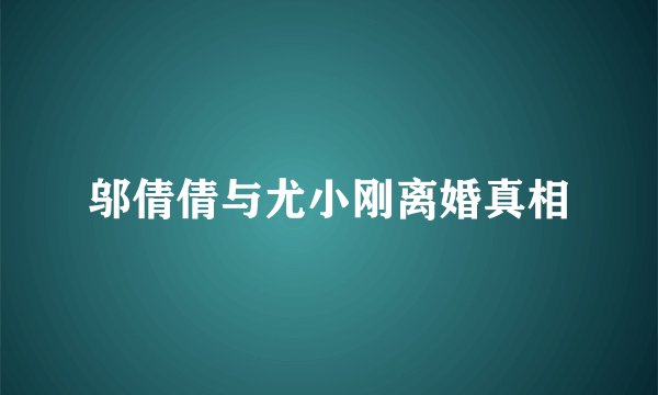 邬倩倩与尤小刚离婚真相