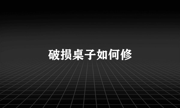 破损桌子如何修