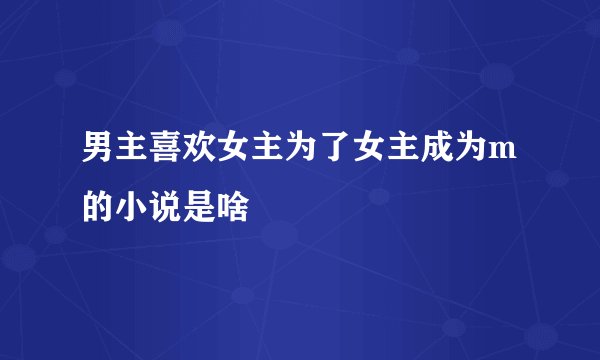 男主喜欢女主为了女主成为m的小说是啥