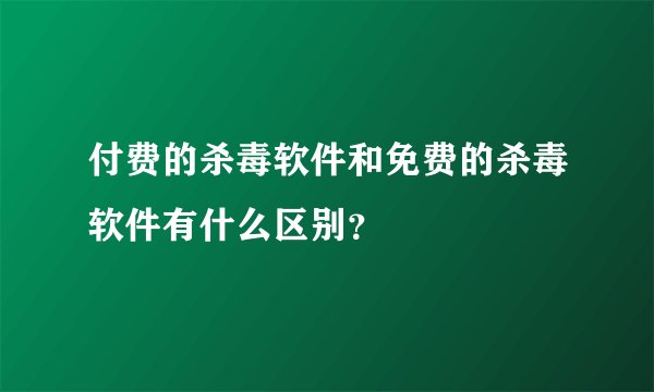 付费的杀毒软件和免费的杀毒软件有什么区别？