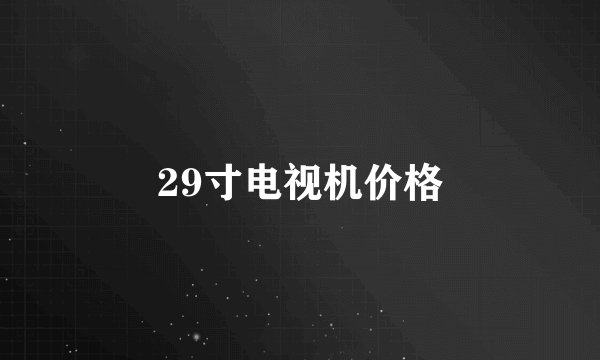 29寸电视机价格