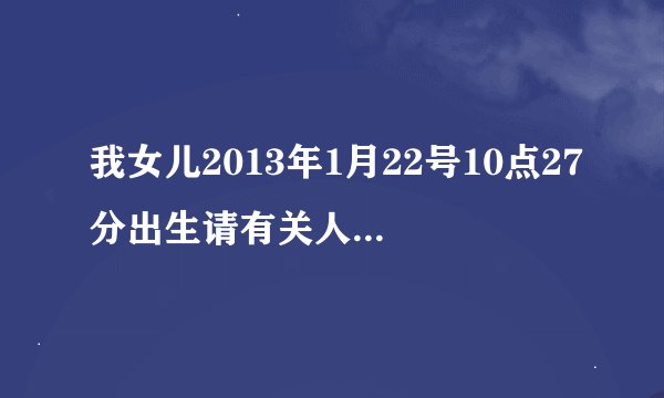 我女儿2013年1月22号10点27分出生请有关人世帮忙看看五行缺啥