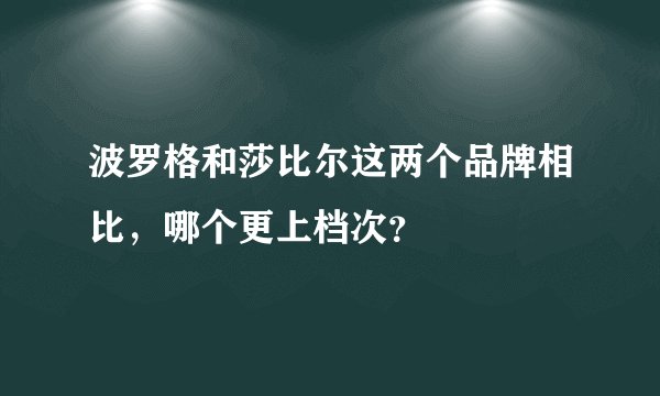 波罗格和莎比尔这两个品牌相比，哪个更上档次？