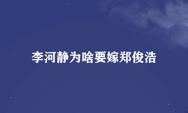 李河静为啥要嫁郑俊浩