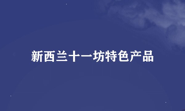 新西兰十一坊特色产品