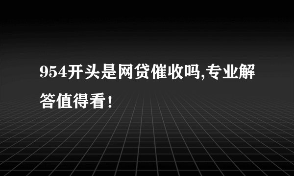 954开头是网贷催收吗,专业解答值得看！