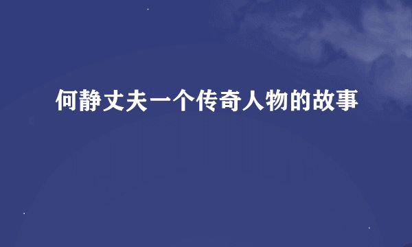 何静丈夫一个传奇人物的故事