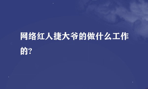 网络红人捷大爷的做什么工作的?