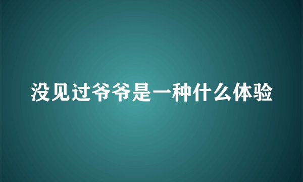 没见过爷爷是一种什么体验