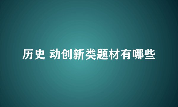 历史 动创新类题材有哪些