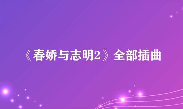 《春娇与志明2》全部插曲