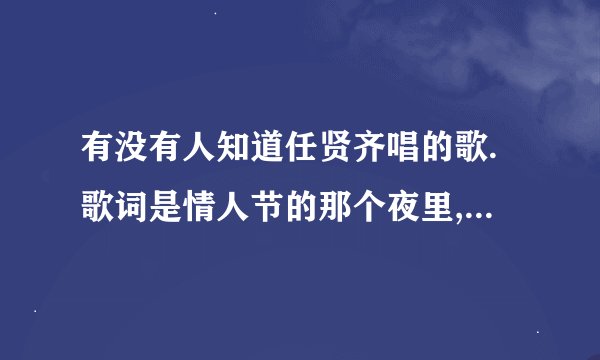 有没有人知道任贤齐唱的歌.歌词是情人节的那个夜里,是什么歌名
