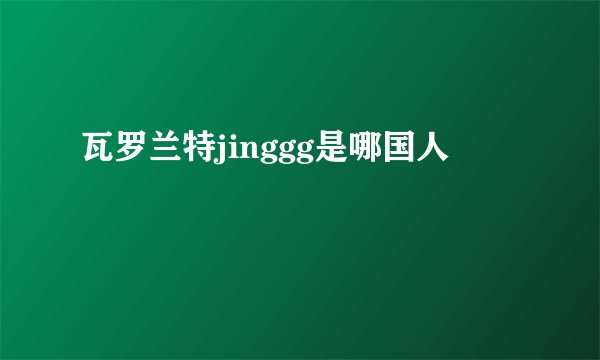 瓦罗兰特jinggg是哪国人