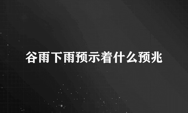 谷雨下雨预示着什么预兆