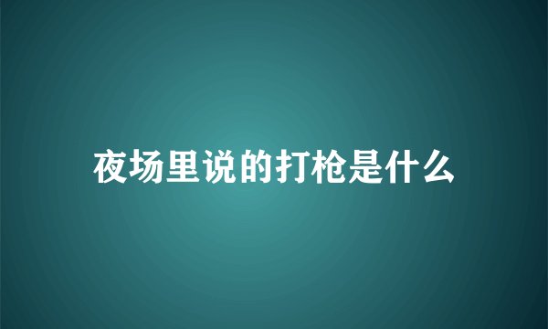 夜场里说的打枪是什么