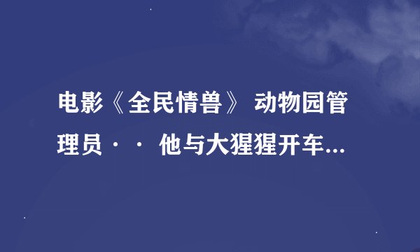 电影《全民情兽》 动物园管理员·· 他与大猩猩开车时候的说唱音乐叫什么？耳熟 啊谢谢了，大神帮忙啊