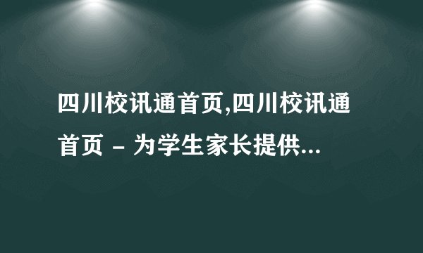 四川校讯通首页,四川校讯通首页 - 为学生家长提供全方位服务