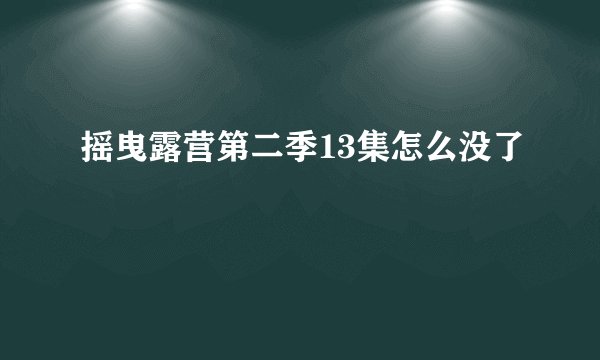 摇曳露营第二季13集怎么没了
