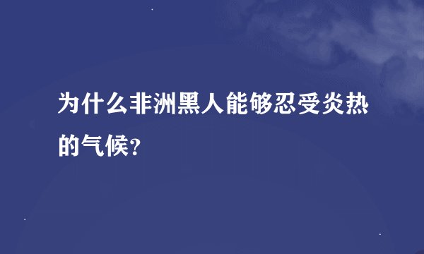 为什么非洲黑人能够忍受炎热的气候?