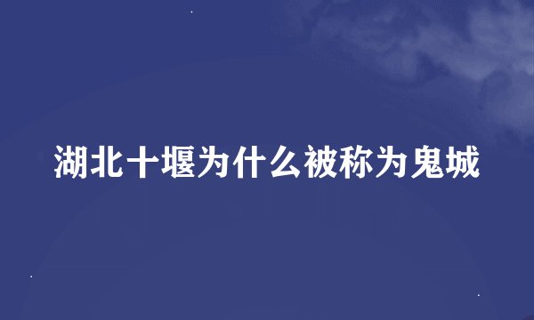 湖北十堰为什么被称为鬼城
