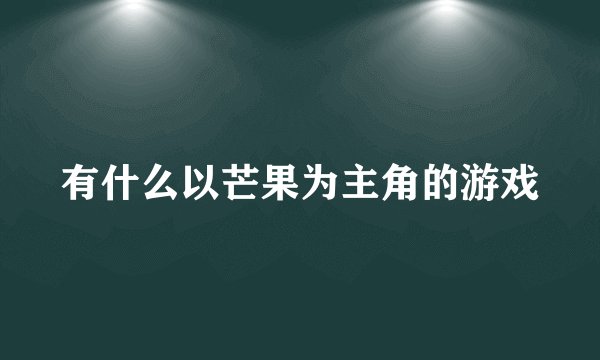 有什么以芒果为主角的游戏