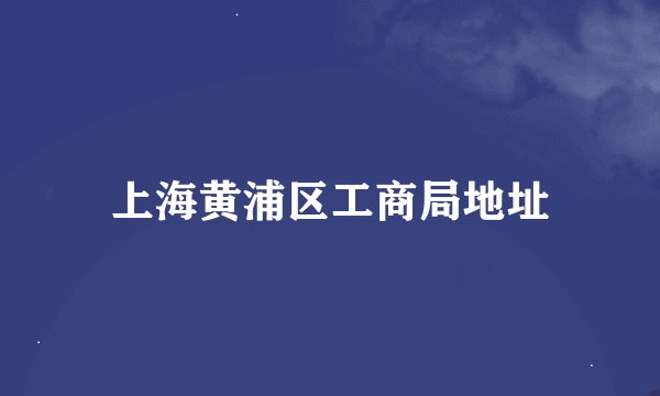 上海黄浦区工商局地址