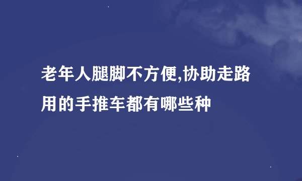 老年人腿脚不方便,协助走路用的手推车都有哪些种