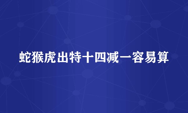 蛇猴虎出特十四减一容易算