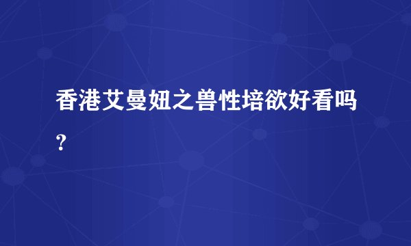 香港艾曼妞之兽性培欲好看吗？