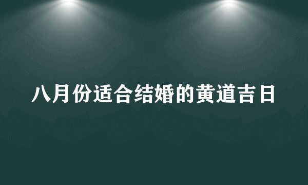 八月份适合结婚的黄道吉日