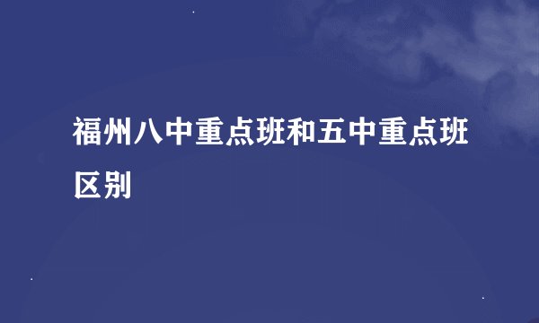 福州八中重点班和五中重点班区别